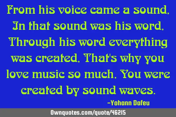 From his voice came a sound, In that sound was his word, Through his word everything was created, T