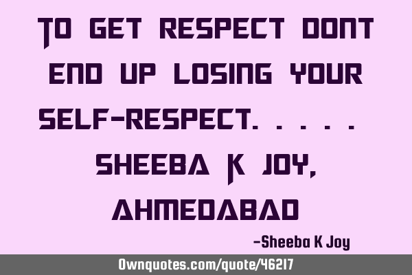 To get respect dont end up losing your self-respect..... Sheeba K Joy, A