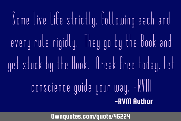 Some live Life strictly, following each and every rule rigidly. They go by the Book and get stuck
