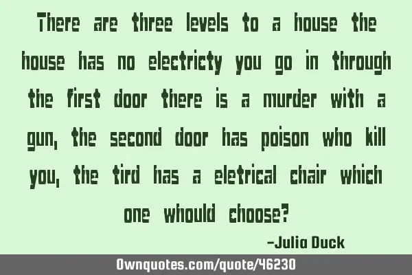 There are three levels to a house the house has no electricty you go in through the first door