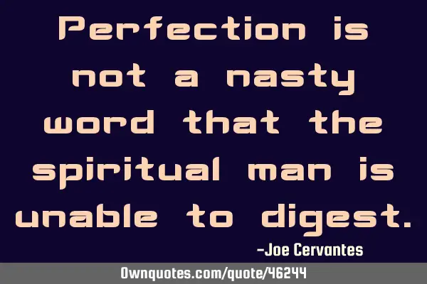 Perfection is not a nasty word that the spiritual man is unable to