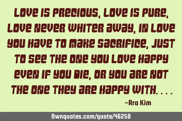 Love is precious, Love is pure, Love never whiter away, In love you have to make sacrifice, Just to