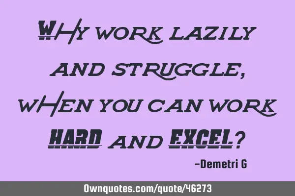 Why work lazily and struggle, when you can work HARD and EXCEL?