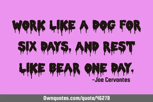 Work like a dog for six days, and rest like bear one