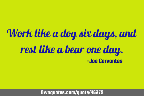 Work like a dog six days, and rest like a bear one