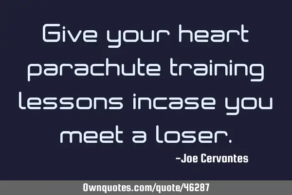 Give your heart parachute training lessons incase you meet a