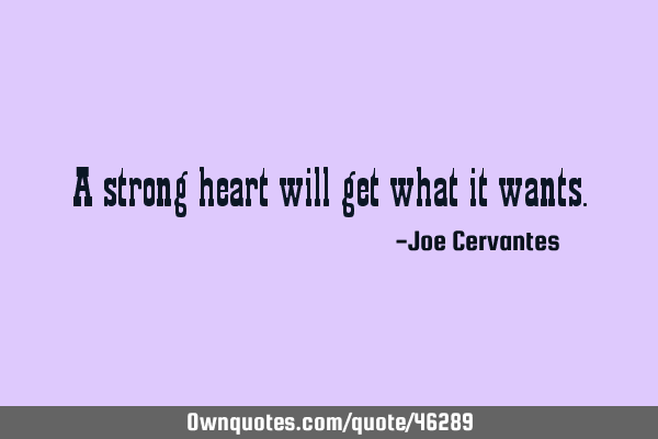 A strong heart will get what it