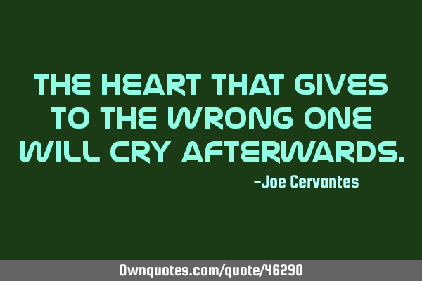The heart that gives to the wrong one will cry