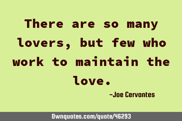 There are so many lovers, but few who work to maintain the