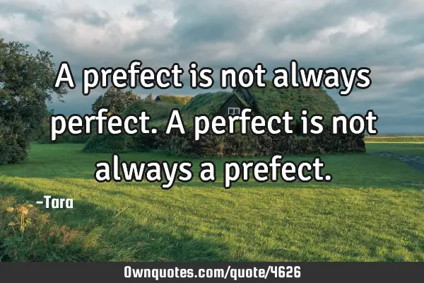 A prefect is not always perfect. A perfect is not always a