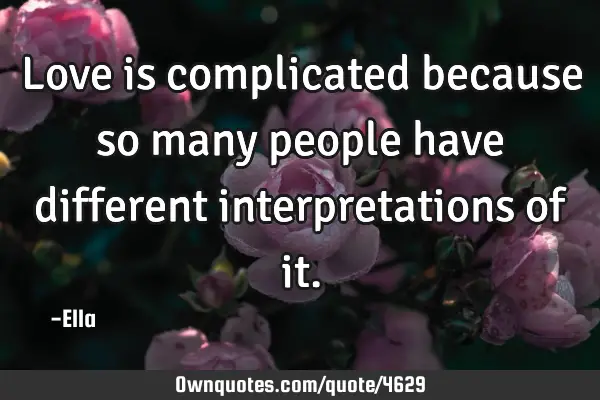 Love is complicated because so many people have different interpretations of