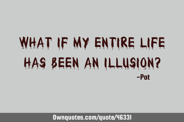 What if my entire life has been an illusion?