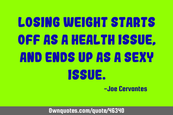 Losing weight starts off as a health issue, and ends up as a sexy