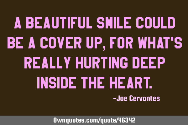 A beautiful smile could be a cover up, for what