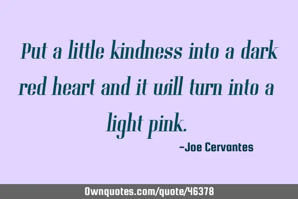 Put a little kindness into a dark red heart and it will turn into a light