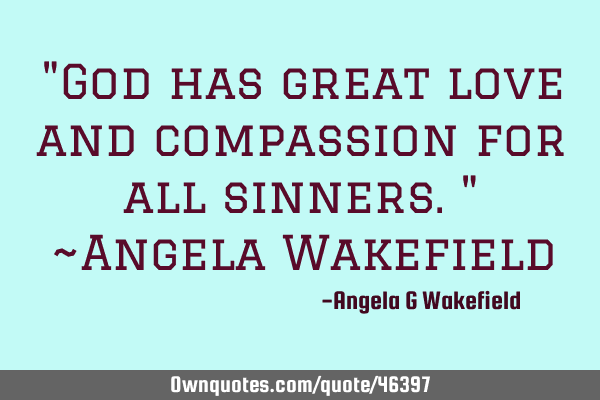 "God has great love and compassion for all sinners." ~Angela W