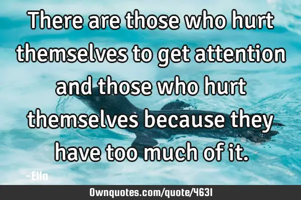 There are those who hurt themselves to get attention and those who hurt themselves because they