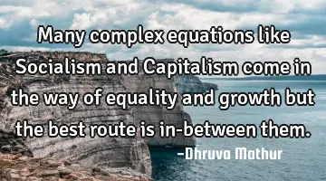 Many complex equations like Socialism and Capitalism come in the way of equality and growth but the