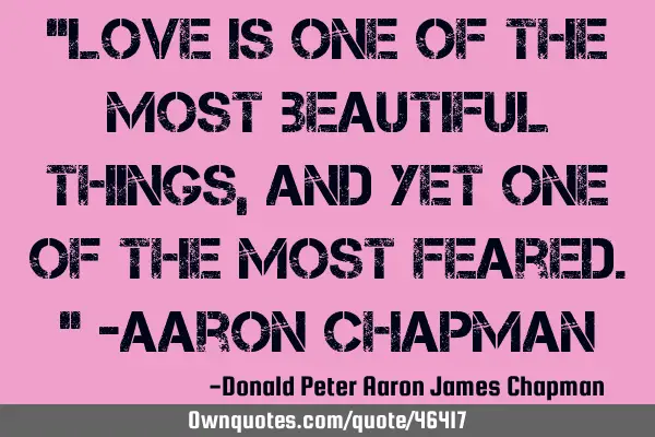"Love is one of the most beautiful things, and yet one of the most feared." -Aaron C
