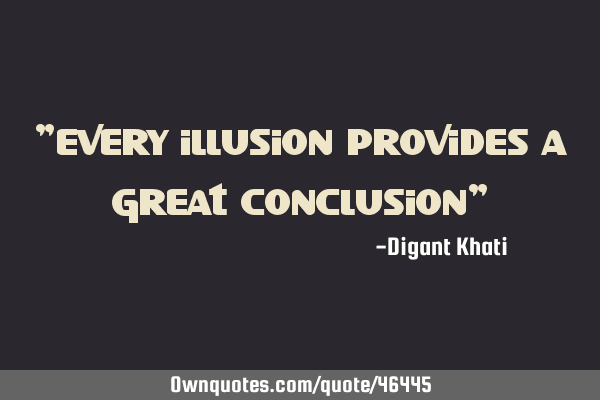 "every illusion provides a great conclusion"