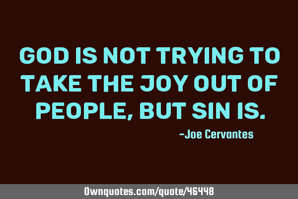 God is not trying to take the joy out of people, but sin