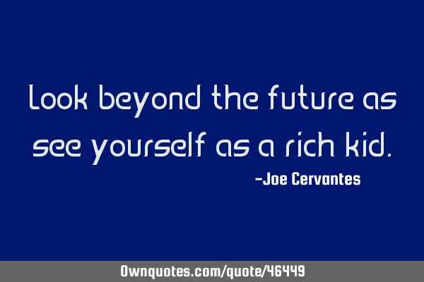 Look beyond the future as see yourself as a rich