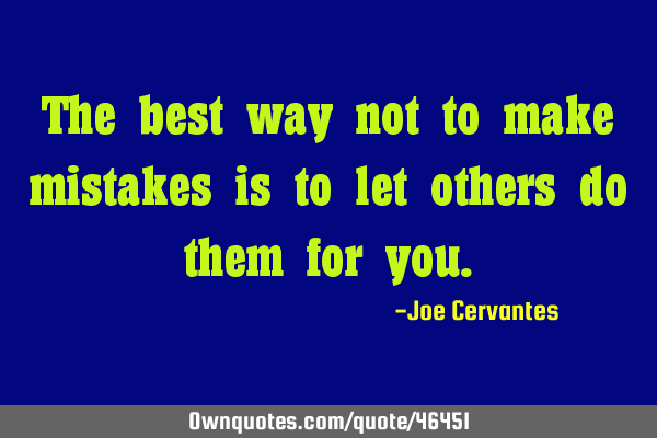 The best way not to make mistakes is to let others do them for