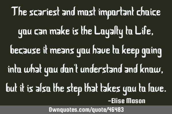The scariest and most important choice you can make is the Loyalty to Life, because it means you