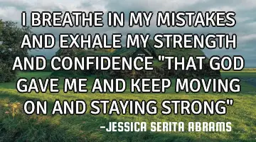 I BREATHE IN MY MISTAKES AND EXHALE MY STRENGTH AND CONFIDENCE 