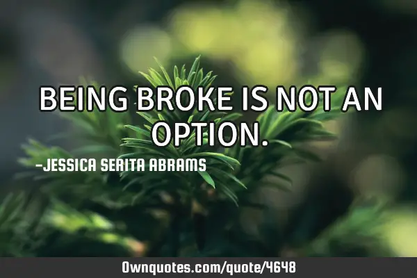 BEING BROKE IS NOT AN OPTION