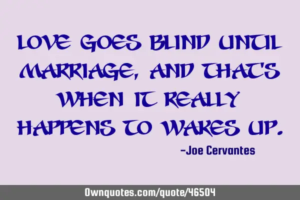 Love goes blind until marriage, and that