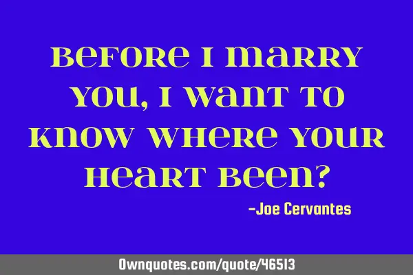 Before I marry you, I want to know where your heart been?