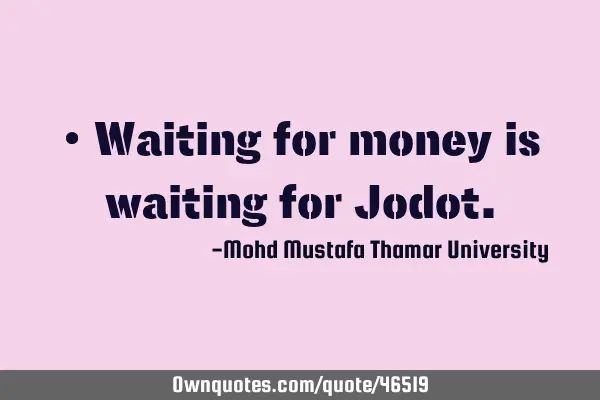 • Waiting for money is waiting for J