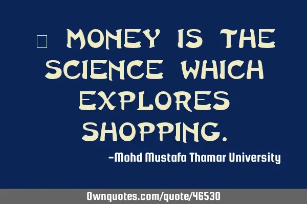 • Money is the science which explores