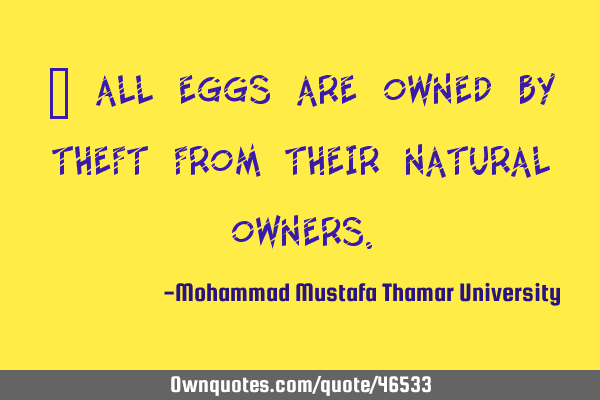 • All eggs are owned by theft from their natural