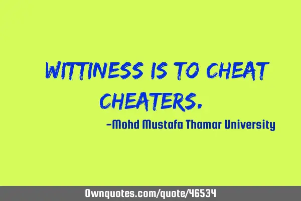 • Wittiness is to cheat