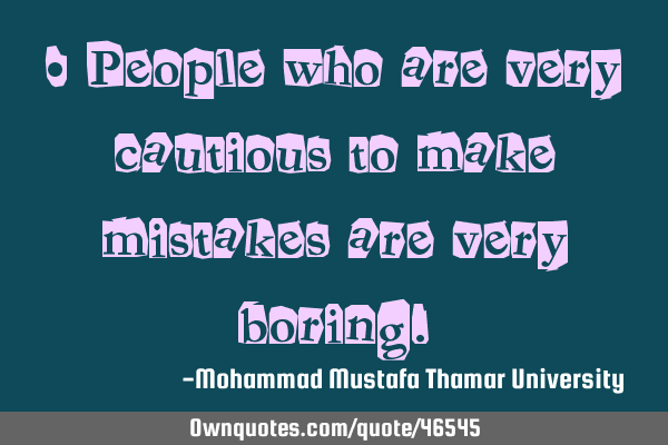• People who are very cautious to make mistakes are very