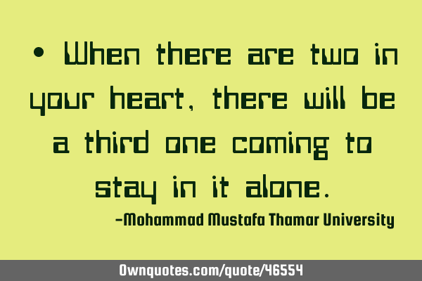 • When there are two in your heart, there will be a third one coming to stay in it