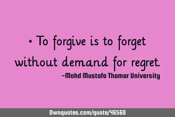 • To forgive is to forget without demand for