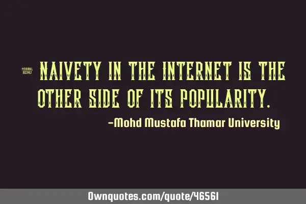 • Naivety in the Internet is the other side of its