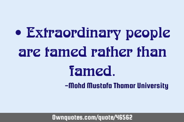 • Extraordinary people are tamed rather than