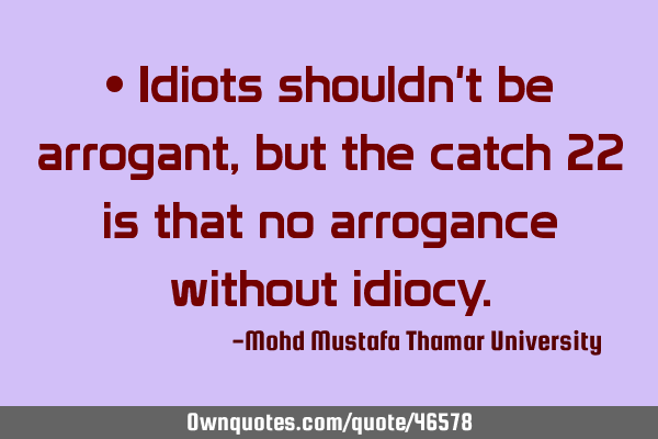 • Idiots shouldn