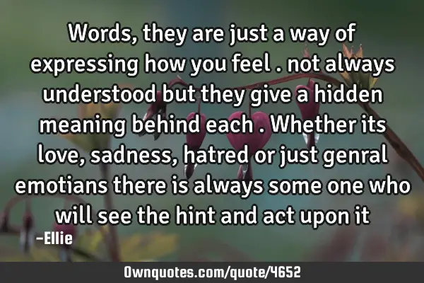 Words , they are just a way of expressing how you feel . not always understood but they give a