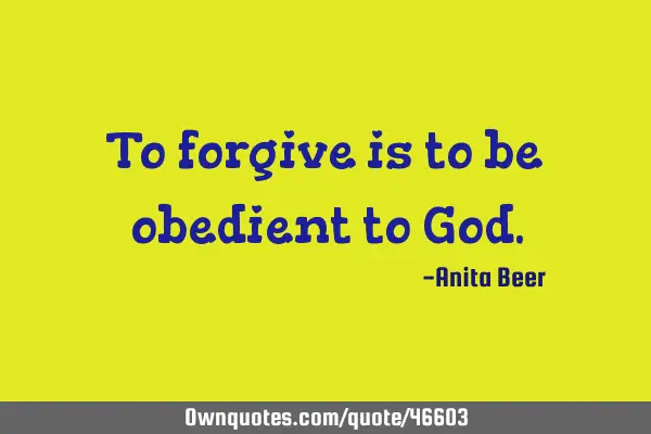 To forgive is to be obedient to G