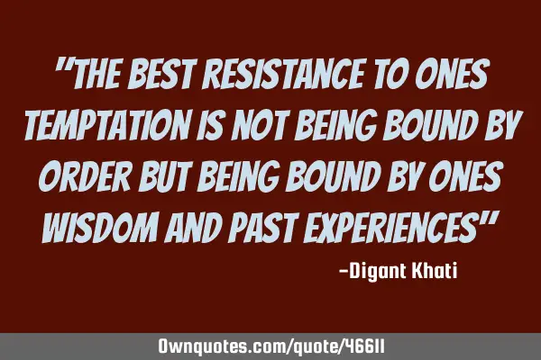 "the best resistance to ones temptation is not being bound by order but being bound by ones wisd0m