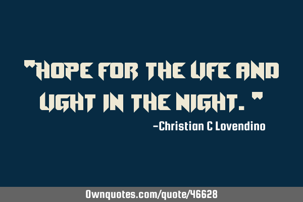 "Hope for the life and light in the night."