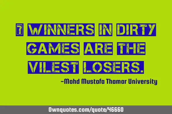 • Winners in dirty games are the vilest