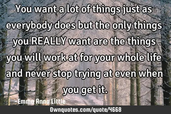 You want a lot of things just as everybody does but the only things you REALLY want are the things