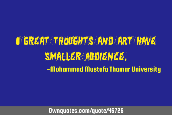 • Great thoughts and art have smaller