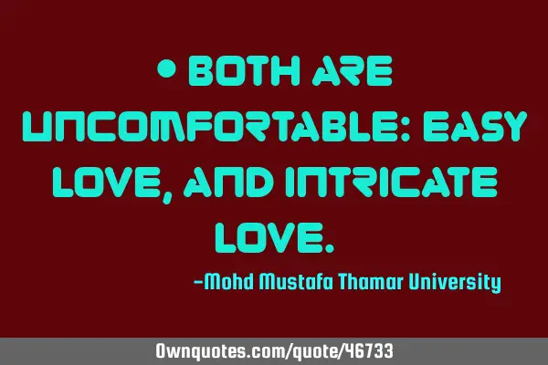 • Both are uncomfortable: easy love, and intricate
